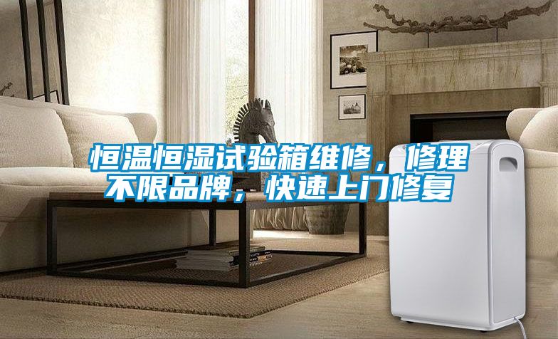 恒溫恒濕試驗(yàn)箱維修，修理不限品牌，快速上門修復(fù)