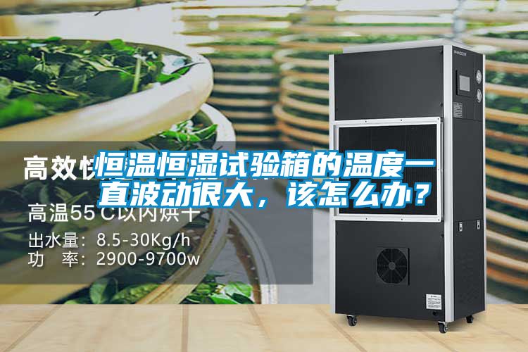 恒溫恒濕試驗箱的溫度一直波動很大，該怎么辦？