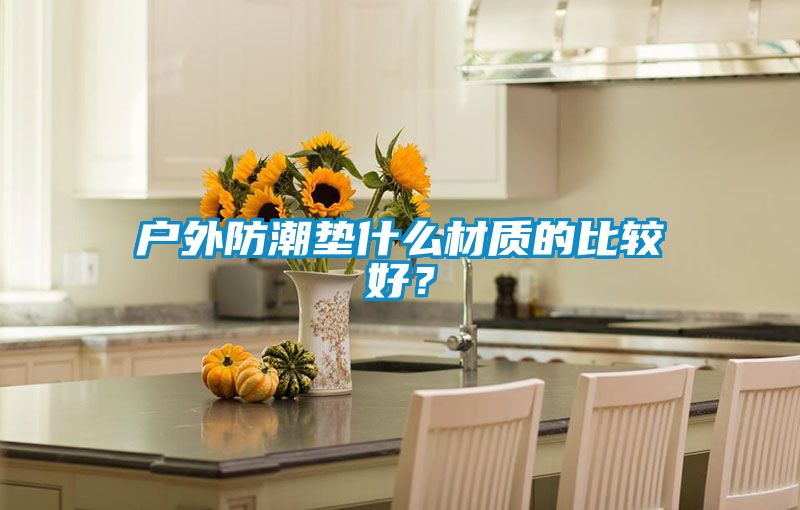 戶外防潮墊什么材質(zhì)的比較好？