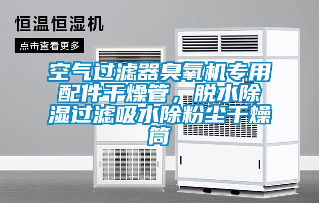 空氣過(guò)濾器臭氧機(jī)專(zhuān)用配件干燥管，脫水除濕過(guò)濾吸水除粉塵干燥筒