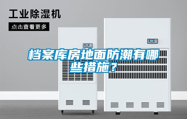 檔案庫(kù)房地面防潮有哪些措施？