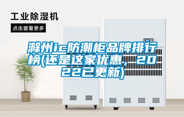 滁州ic防潮柜品牌排行榜(還是這家優(yōu)惠，2022已更新)