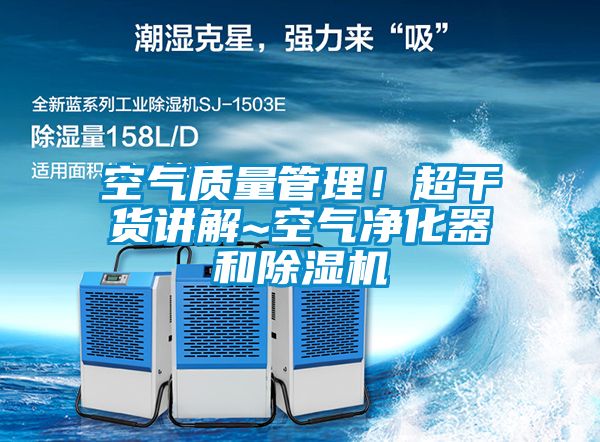 空氣質(zhì)量管理！超干貨講解~空氣凈化器和除濕機