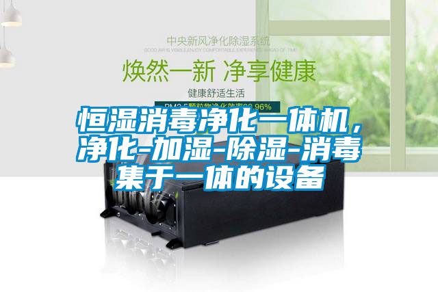 恒濕消毒凈化一體機(jī)，凈化-加濕-除濕-消毒集于一體的設(shè)備