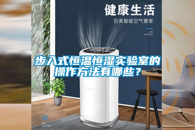 步入式恒溫恒濕實(shí)驗(yàn)室的操作方法有哪些？
