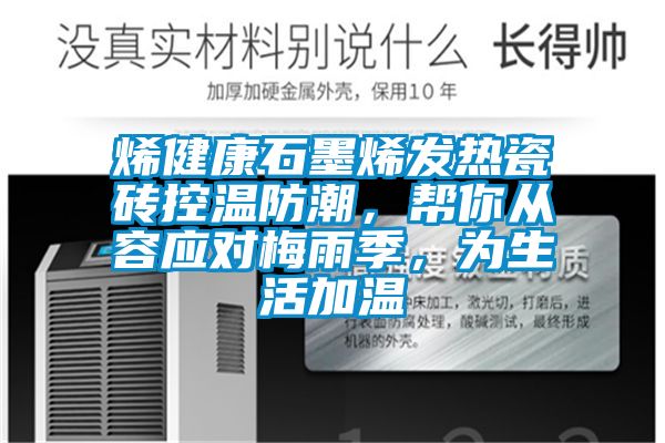 烯健康石墨烯發(fā)熱瓷磚控溫防潮，幫你從容應(yīng)對(duì)梅雨季，為生活加溫