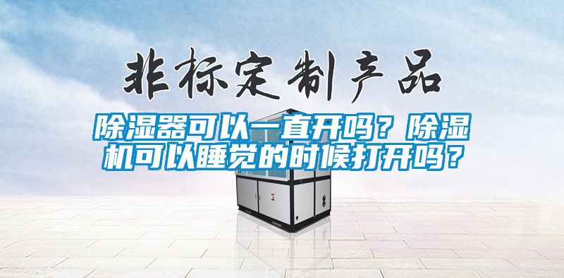 除濕器可以一直開嗎？除濕機(jī)可以睡覺的時候打開嗎？