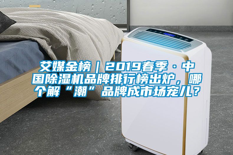 艾媒金榜｜2019春季·中國除濕機品牌排行榜出爐，哪個解“潮”品牌成市場寵兒？