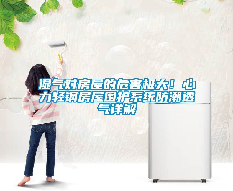 濕氣對(duì)房屋的危害極大！心力輕鋼房屋圍護(hù)系統(tǒng)防潮透氣詳解