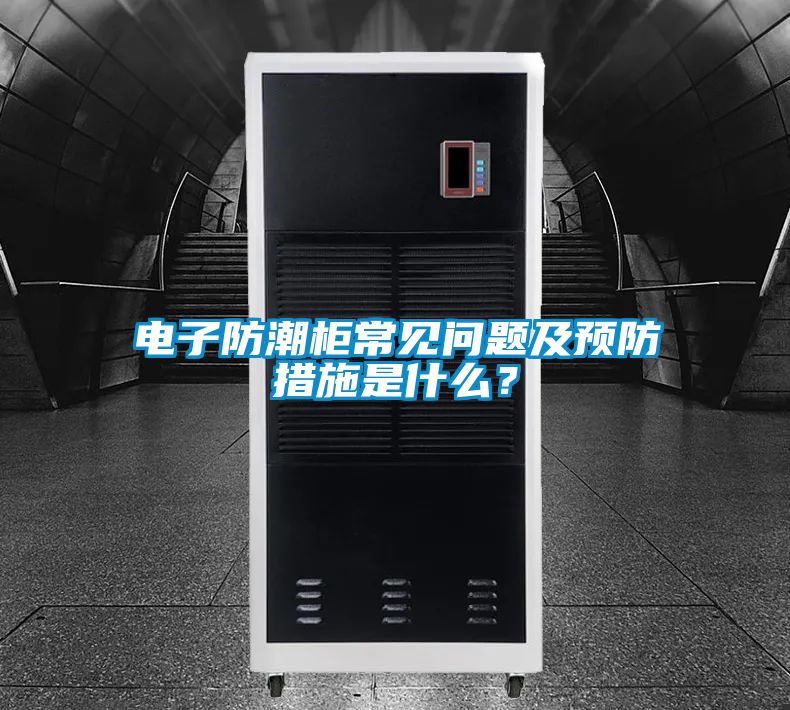 電子防潮柜常見(jiàn)問(wèn)題及預(yù)防措施是什么？