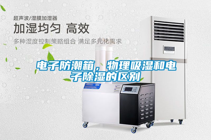 電子防潮箱，物理吸濕和電子除濕的區(qū)別