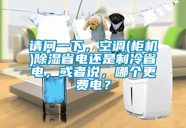 請(qǐng)問一下，空調(diào)(柜機(jī))除濕省電還是制冷省電，或者說，哪個(gè)更費(fèi)電？