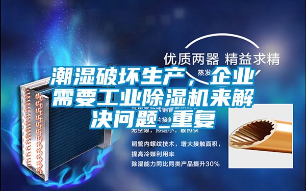 潮濕破壞生產(chǎn)，企業(yè)需要工業(yè)除濕機(jī)來解決問題_重復(fù)