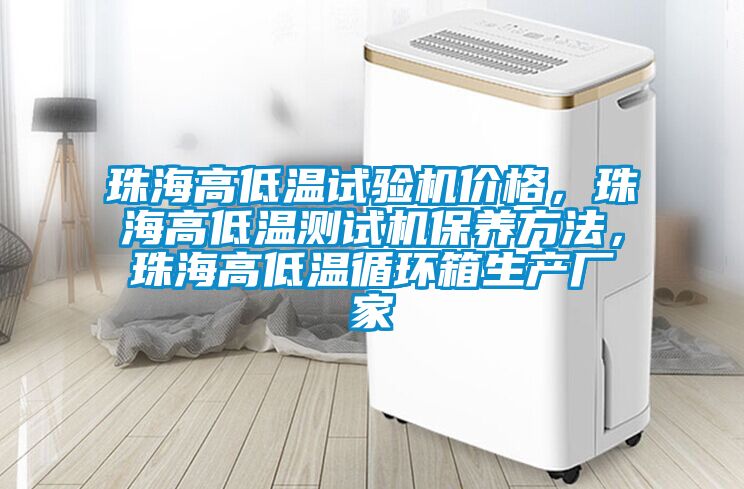 珠海高低溫試驗(yàn)機(jī)價(jià)格，珠海高低溫測(cè)試機(jī)保養(yǎng)方法，珠海高低溫循環(huán)箱生產(chǎn)廠(chǎng)家