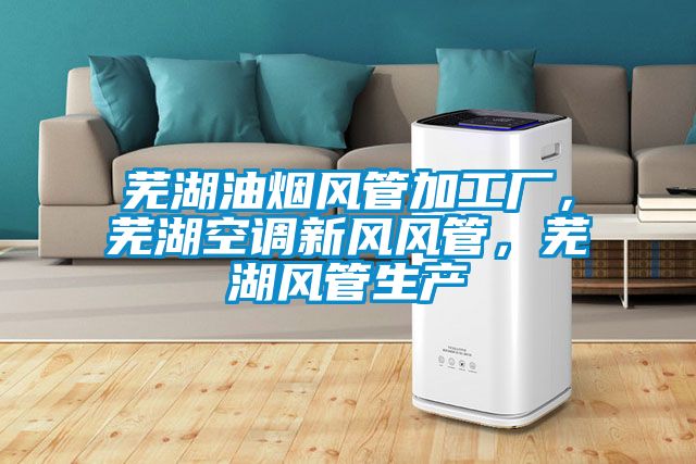 蕪湖油煙風(fēng)管加工廠，蕪湖空調(diào)新風(fēng)風(fēng)管，蕪湖風(fēng)管生產(chǎn)