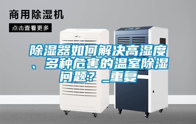 除濕器如何解決高濕度、多種危害的溫室除濕問題？_重復