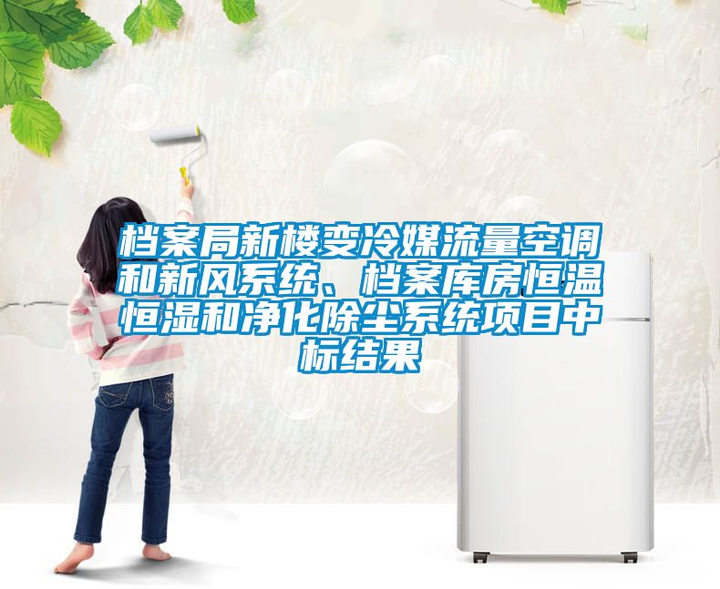 檔案局新樓變冷媒流量空調(diào)和新風(fēng)系統(tǒng)、檔案庫(kù)房恒溫恒濕和凈化除塵系統(tǒng)項(xiàng)目中標(biāo)結(jié)果