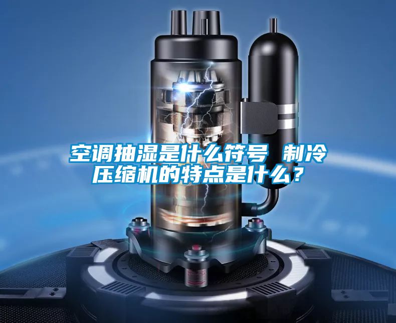 空調(diào)抽濕是什么符號 制冷壓縮機(jī)的特點是什么？