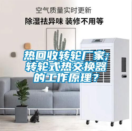 熱回收轉(zhuǎn)輪廠家;轉(zhuǎn)輪式熱交換器的工作原理？