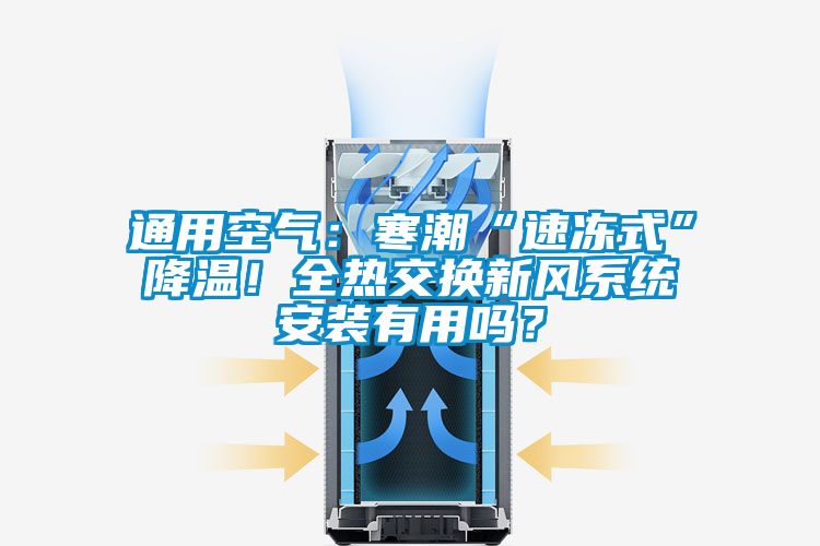 通用空氣：寒潮“速凍式”降溫！全熱交換新風(fēng)系統(tǒng)安裝有用嗎？