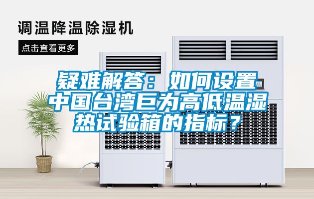 疑難解答：如何設(shè)置中國(guó)臺(tái)灣巨為高低溫濕熱試驗(yàn)箱的指標(biāo)？
