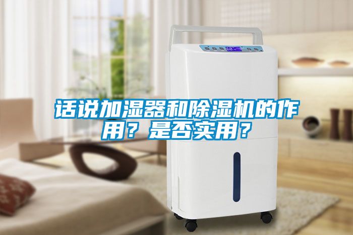 話說加濕器和除濕機(jī)的作用？是否實(shí)用？