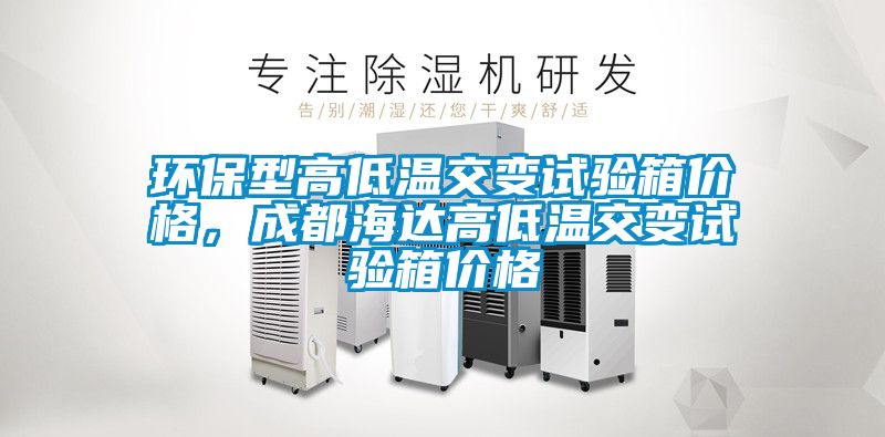 環(huán)保型高低溫交變?cè)囼?yàn)箱價(jià)格，成都海達(dá)高低溫交變?cè)囼?yàn)箱價(jià)格