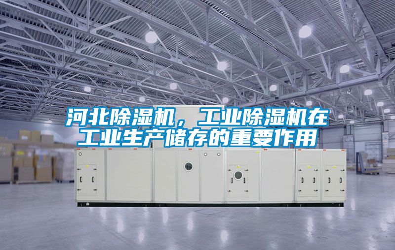 河北除濕機，工業(yè)除濕機在工業(yè)生產(chǎn)儲存的重要作用