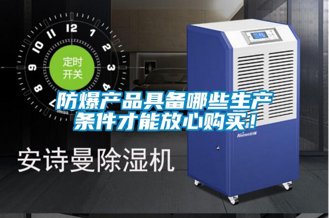防爆產(chǎn)品具備哪些生產(chǎn)條件才能放心購買！