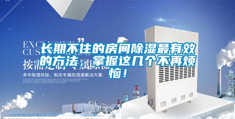 長(zhǎng)期不住的房間除濕最有效的方法，掌握這幾個(gè)不再煩惱！