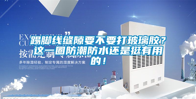 踢腳線縫隙要不要打玻璃膠？這一圈防潮防水還是挺有用的！