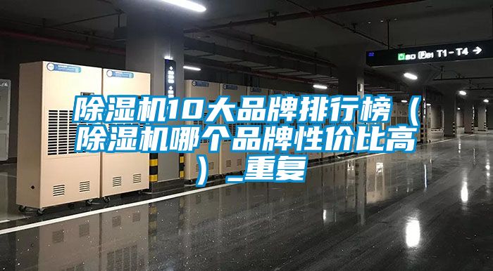 除濕機(jī)10大品牌排行榜（除濕機(jī)哪個(gè)品牌性?xún)r(jià)比高）_重復(fù)
