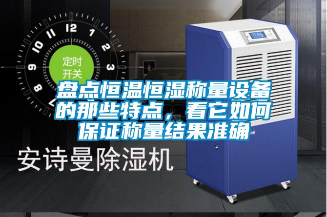 盤點恒溫恒濕稱量設備的那些特點，看它如何保證稱量結果準確