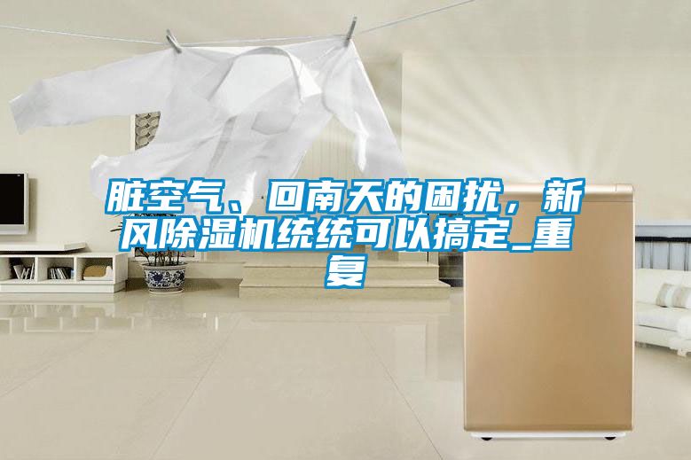 臟空氣、回南天的困擾，新風(fēng)除濕機(jī)統(tǒng)統(tǒng)可以搞定_重復(fù)