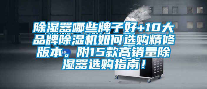 除濕器哪些牌子好+10大品牌除濕機(jī)如何選購(gòu)精修版本。附15款高銷量除濕器選購(gòu)指南！