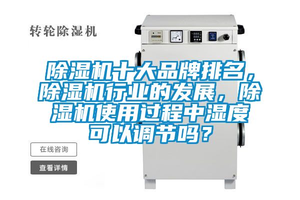 除濕機(jī)十大品牌排名，除濕機(jī)行業(yè)的發(fā)展，除濕機(jī)使用過程中濕度可以調(diào)節(jié)嗎？