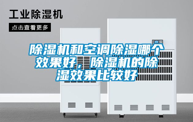 除濕機(jī)和空調(diào)除濕哪個(gè)效果好，除濕機(jī)的除濕效果比較好
