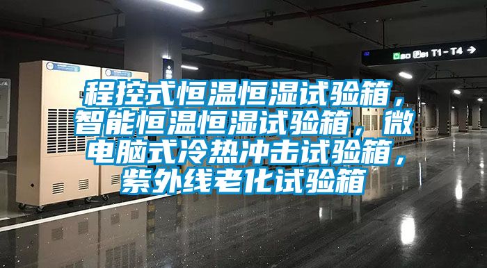 程控式恒溫恒濕試驗箱，智能恒溫恒濕試驗箱，微電腦式冷熱沖擊試驗箱，紫外線老化試驗箱