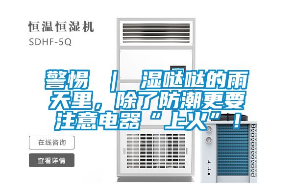 警惕 ｜ 濕噠噠的雨天里，除了防潮更要注意電器“上火”！