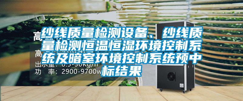 紗線質(zhì)量檢測設(shè)備、紗線質(zhì)量檢測恒溫恒濕環(huán)境控制系統(tǒng)及暗室環(huán)境控制系統(tǒng)預(yù)中標(biāo)結(jié)果