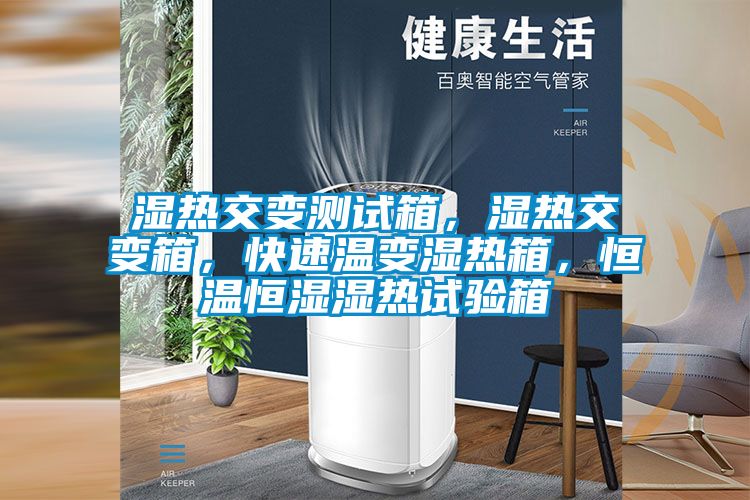 濕熱交變測(cè)試箱，濕熱交變箱，快速溫變濕熱箱，恒溫恒濕濕熱試驗(yàn)箱