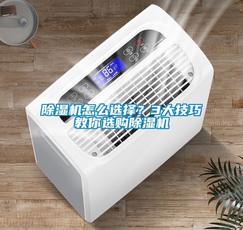 除濕機(jī)怎么選擇？3大技巧教你選購除濕機(jī)