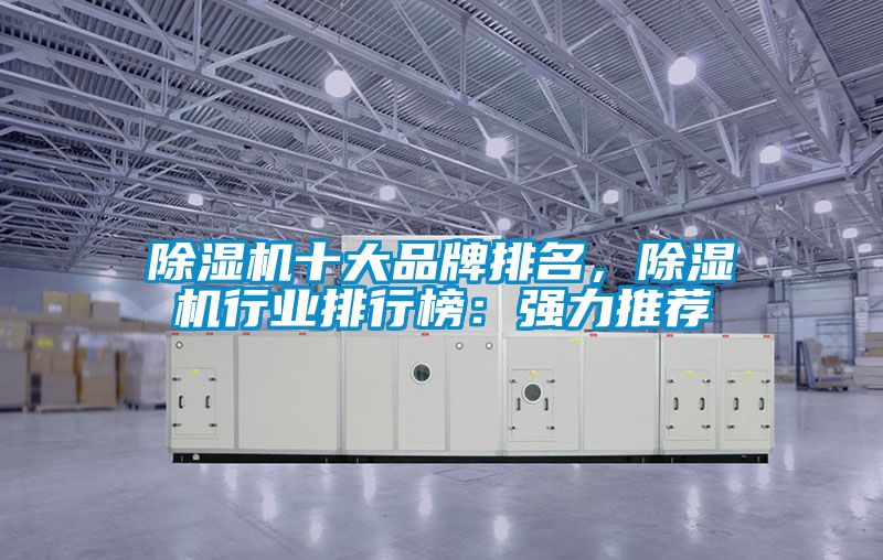 除濕機(jī)十大品牌排名，除濕機(jī)行業(yè)排行榜：強(qiáng)力推薦