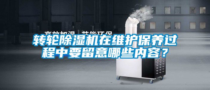 轉(zhuǎn)輪除濕機(jī)在維護(hù)保養(yǎng)過程中要留意哪些內(nèi)容？