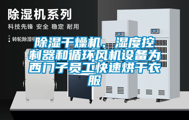 除濕干燥機(jī)、濕度控制器和循環(huán)風(fēng)機(jī)設(shè)備為西門子員工快速烘干衣服