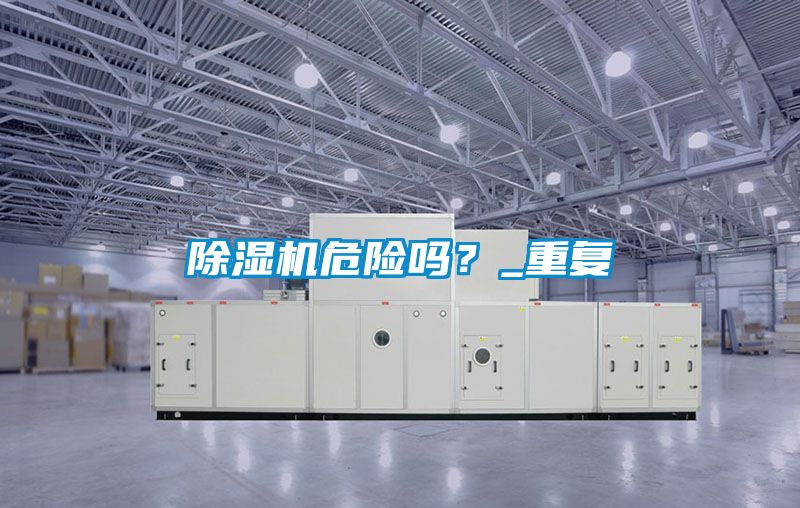 除濕機(jī)危險(xiǎn)嗎？_重復(fù)