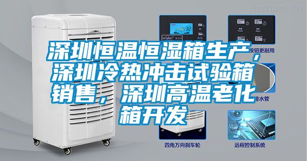 深圳恒溫恒濕箱生產(chǎn)，深圳冷熱沖擊試驗(yàn)箱銷售，深圳高溫老化箱開發(fā)
