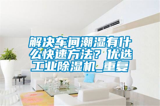 解決車間潮濕有什么快速方法？?jī)?yōu)選工業(yè)除濕機(jī)_重復(fù)