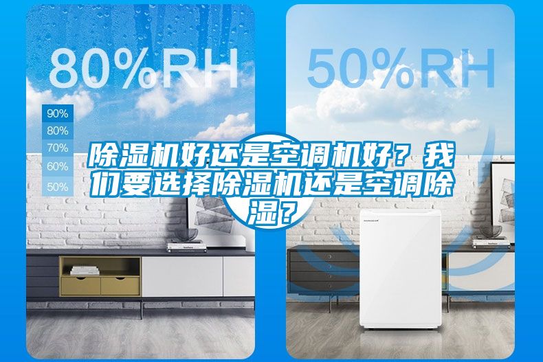 除濕機(jī)好還是空調(diào)機(jī)好？我們要選擇除濕機(jī)還是空調(diào)除濕？