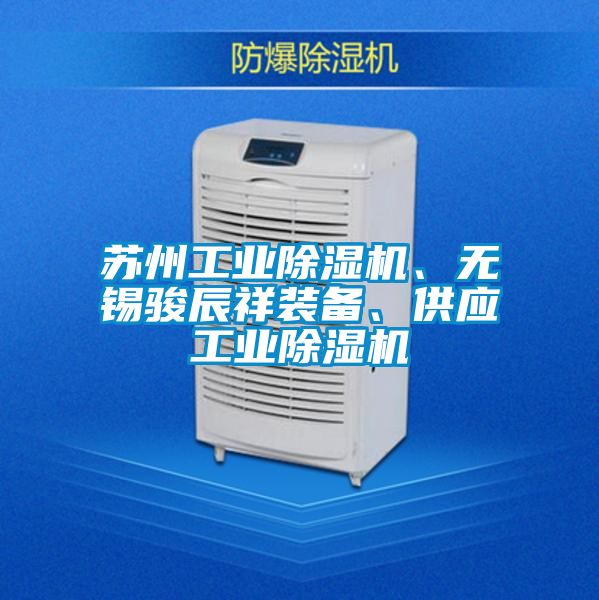 蘇州工業(yè)除濕機(jī)、無錫駿辰祥裝備、供應(yīng)工業(yè)除濕機(jī)